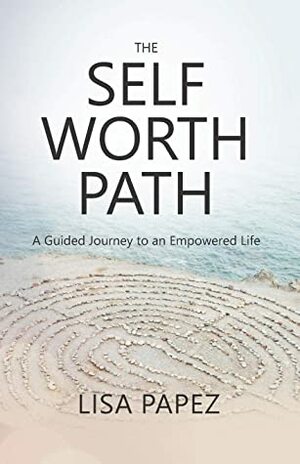 The Self-Worth Path: A Guided Journey to an Empowered Life by Lisa Papez