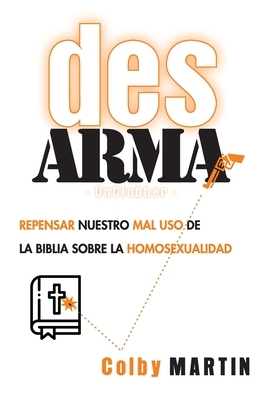 DesARMAr: Repensar nuestro mal uso de la Biblia sobre la Homosexualidad by Colby Martin