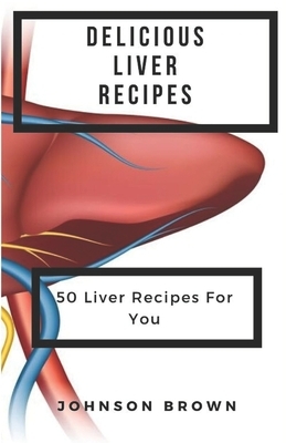 Delicious Liver Recipes: 50 Liver Recipes For You by Johnson Brown