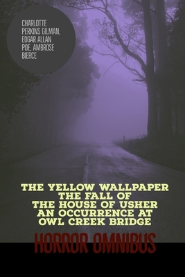 The Yellow Wallpaper, The Fall of the House of Usher, An Occurrence at Owl Creek Bridge: Horror Omnibus by Charlotte Perkins Gilman, Edgar Allan Poe