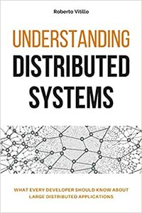 Understanding Distributed Systems: What every developer should know about large distributed applications by Roberto Vitillo