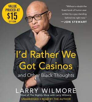 I'd Rather We Got Casinos: And Other Black Thoughts by Larry Wilmore