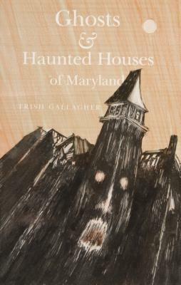 Ghosts & Haunted Houses of Maryland by Trish Gallagher