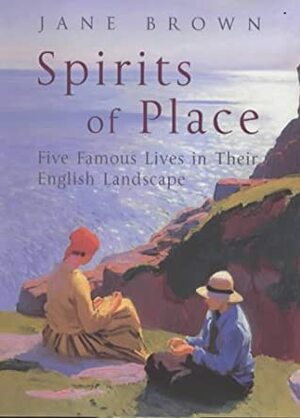 Spirits of Place: Five Famous Lives in Their Landscape by Jane Brown