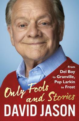 Only Fools and Stories: From Del Boy to Granville, Pop Larkin to Frost by David Jason