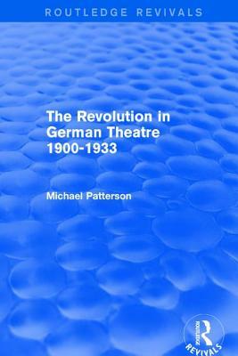 The Revolution in German Theatre 1900-1933 (Routledge Revivals) by Michael Patterson