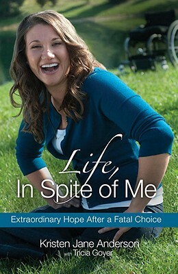 Life, in Spite of Me: Extraordinary Hope After a Fatal Choice by Kristen Jane Anderson