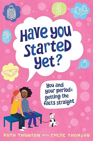 Have You Started Yet?: You and Your Period : Getting the Facts Straight by Chloe Thomson, Ruth Thomson