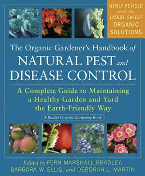 The Organic Gardener's Handbook of Natural Pest and Disease Control: A Complete Guide to Maintaining a Healthy Garden and Yard the Earth-Friendly Way by Deborah L. Martin, Fern Marshall Bradley, Barbara W. Ellis