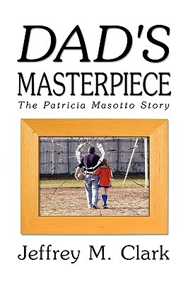 Dad's Masterpiece: The Patricia Masotto Story by Jeff Clark