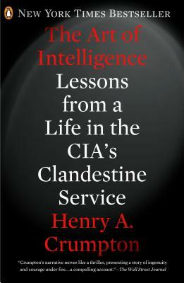 The Art of Intelligence: Lessons from a Life in the Cia's Clandestine Service by Henry A. Crumpton
