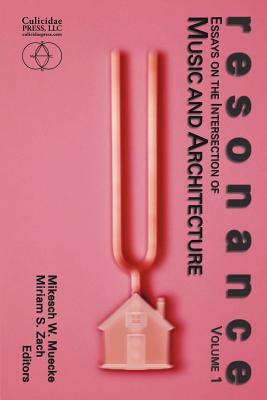 Resonance: Essays on the Intersection of Music and Architecture by Mikesch W. Muecke, Miriam S. Zach