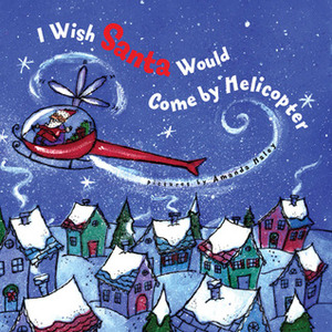 I Wish Santa Would Come by Helicopter by Amanda Haley, Harriet Ziefert