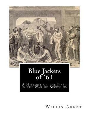 Blue Jackets of '61: A History of the Navy in the War of Secession by Willis J. Abbot