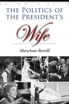 The Politics of the President's Wife by Maryanne Borrelli