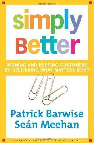Simply Better: Winning and Keeping Customers by Delivering What Matters Most by Patrick Barwise, Sean Meehan