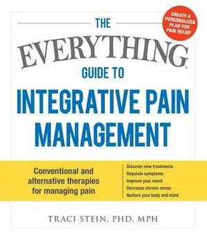 The Everything Guide to Integrative Pain Management by Traci Stein