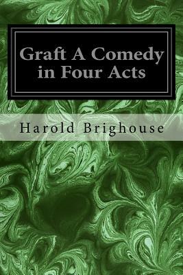 Graft A Comedy in Four Acts by Harold Brighouse