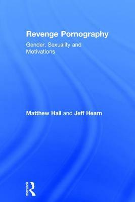 Revenge Pornography: Gender, Sexuality and Motivations by Matthew Hall, Jeff Hearn