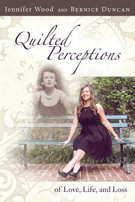 Quilted Perceptions of Love, Life, and Loss by Jennifer Wood, Bernice Duncan