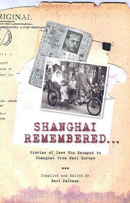 Shanghai Remembered...: Stories of Jews Who Escaped to Shanghai from Nazi Europe by Berl Falbaum