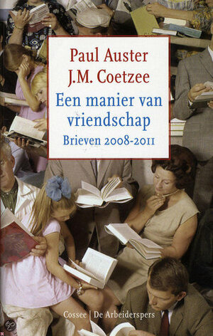 Een manier van vriendschap; Brieven 2008-2011 by J.M. Coetzee, Paul Auster, Ton Heuvelmans, Peter Bergsma