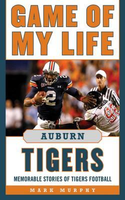 Game of My Life Auburn Tigers: Memorable Stories of Tigers Football by Mark Murphy