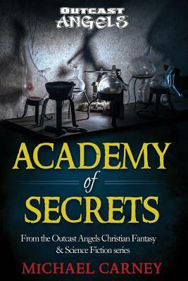 Academy of Secrets: From the Outcast Angels Christian Fantasy & Science Fiction series by Michael Carney