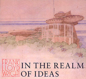 Frank Lloyd Wright: In the Realm of Ideas by Bruce Brooks Pfeiffer