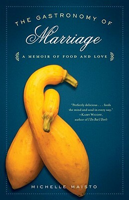 The Gastronomy of Marriage: A Memoir of Food and Love by Michelle Maisto