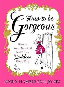 How to Be Gorgeous: Wear It Your Way and Feel Like a Goddess Every Day by Nicky Hambleton-Jones