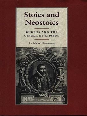 Stoics And Neostoics: Rubens And The Circle Of Lipsius by Mark P.O. Morford