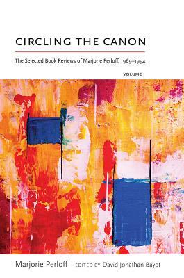 Circling the Canon, Volume I: The Selected Book Reviews of Marjorie Perloff, 1969-1994 by Marjorie Perloff