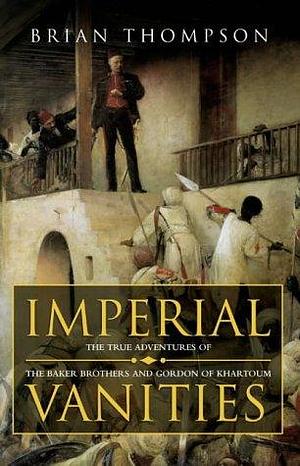 Imperial vanities: The adventures of the Baker brothers and Gordon of Khartoum by Brian Thompson, Brian Thompson