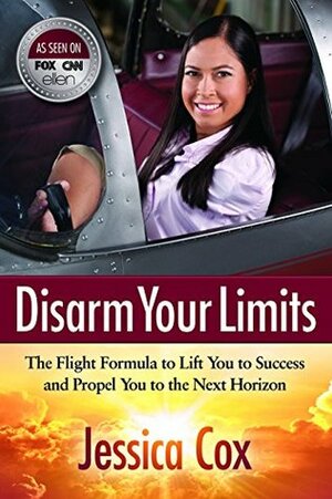 Disarm Your Limits: The Flight Formula to Lift You to Success and Propel You to the Next Horizon by Jessica Cox