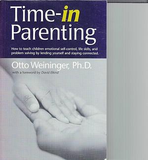Time-in Parenting: How to Teach Children Emotional Self-control, Life Skills and Problem Solving by Lending Yourself and Staying Connected by Otto Weininger
