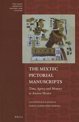 The Mixtec Pictorial Manuscripts: Time, Agency and Memory in Ancient Mexico by Maarten Jansen, Gabina Aurora Pérez Jiménez