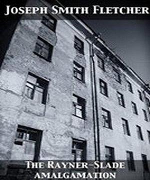 The Rayner-Slade Amalgamation: by J.S. Fletcher, J.S. Fletcher