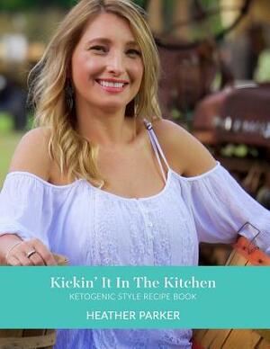 Kickin It In The Kitchen: Ketogenic Style Recipe Book by Heather Parker
