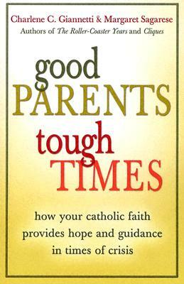 Good Parents, Tough Times: How Your Catholic Faith Provides Hope and Guidance in Times of Crisis by Margaret Sagarese, Charlene C. Giannetti