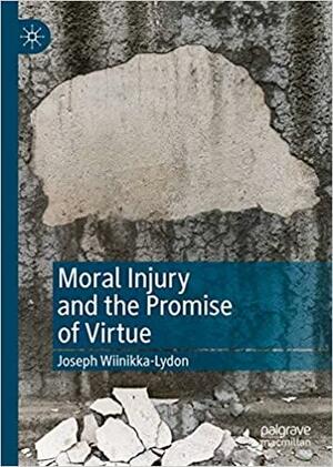 Moral Injury and the Promise of Virtue by Joseph Wiinikka-Lydon