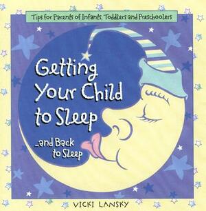 Getting Your Child to Sleep and Back to Sleep: Tips for Parents of Infants, Toddlers and Preschoolers by Vicki Lansky