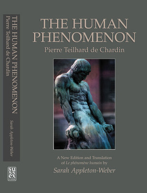 The Human Phenomenon: A New Edition and Translation of Le phenomene humain by Sarah Appleton-Weber by Sarah Appleton-Weber, Pierre Teilhard de Chardin