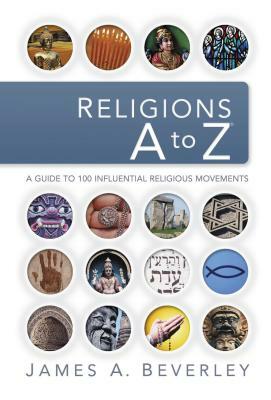 Religions A to Z: A Guide to the 100 Most Influential Religious Movements by James A. Beverley