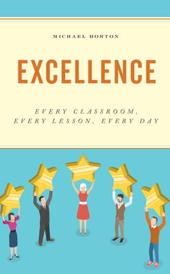 Excellence: Every Classroom, Every Lesson, Every Day by Michael Horton