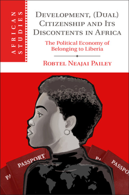 Development, (Dual) Citizenship and Its Discontents in Africa: The Political Economy of Belonging to Liberia by Robtel Neajai Pailey