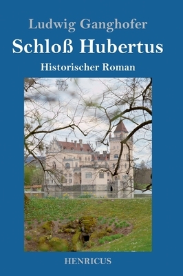 Schloß Hubertus: Historischer Roman by Ludwig Ganghofer