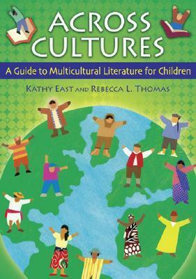 Across Cultures: A Guide To Multicultural Literature For Children (Children's And Young Adult Literature Reference) by Kathy East, Rebecca L. Thomas