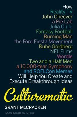 Culturematic: How Reality Tv, John Cheever, a Pie Lab, Julia Child, Fantasy Football . . . Will Help You Create and Execute Breakthr by Grant McCracken