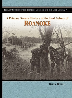 A Primary Source History of the Lost Colony of Roanoke by Brian Belval